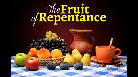 20220524 THE FRUITS OF REPENTANCE