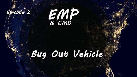 EMP and GMD Episode 2 - Bug Out Vehicle
