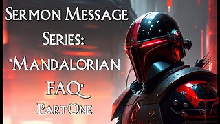 Mandalorian Sermon 13: Mandalorian FAQ Part One