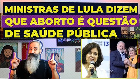 MINISTRAS DE LULA DIZEM QUE ABORTO É QUESTÃO DE SAÚDE PÚBLICA