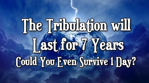 The Tribulation will Last for 7 Years - Could You Even Survive 1 Day?