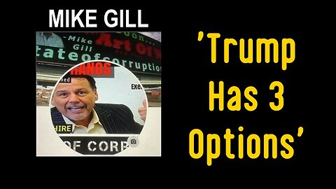 Mike Gill: Trump Has 3 Options!