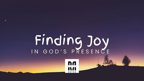 Finding Joy In God’s Presence