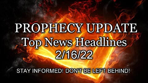 Prophecy Update Top News Headlines - 2/16/22