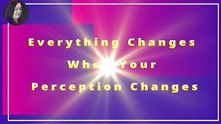 Everything Changes When Your Perception Changes