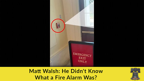 Matt Walsh: He Didn't Know What a Fire Alarm Was?