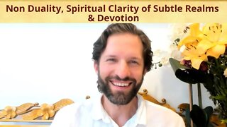 Non Duality, Spiritual Clarity of Subtle Realms & Devotion
