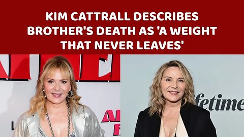 Kim Cattrall describes brother's death as 'a weight that never leaves'