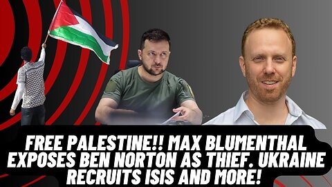 FREE PALESTINE, Max Blumenthal Exposes Ben Norton As Thief, Ukraine Recruits ISIS, & More!
