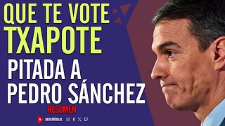 💢 Que te vote Txapote. Pitada a Pedro Sánchez 💢