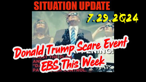 Situation Update 7/29/24 ~ Donald Trump Scare Event. EBS This Week