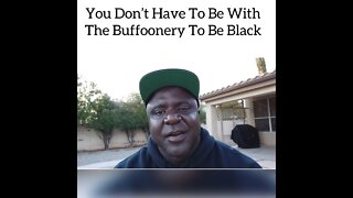 You Don't Have To Be With The Buffoonery To Be Black