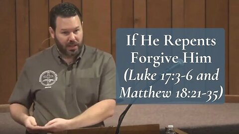 If He Repents Forgive Him (Luke 17:3-6 and Matthew 18:21-35)