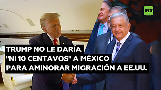 Trump “no le daría ni 10 centavos” a México para la cuestión migratoria