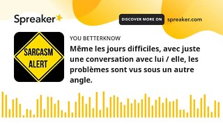 Même les jours difficiles, avec juste une conversation avec lui / elle, les problèmes sont vus sous