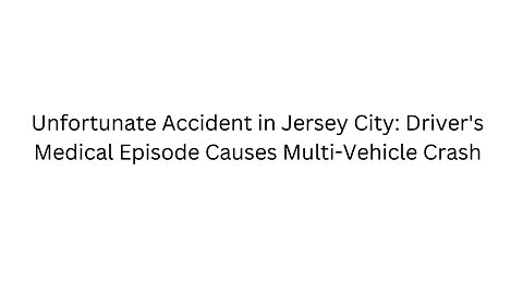 Unfortunate Accident in Jersey City: Driver's Medical Episode Causes Multi-Vehicle Crash