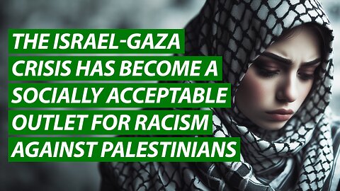 The Israel-Gaza Crisis Has Become a Socially Acceptable Outlet For Racism Against Palestinians