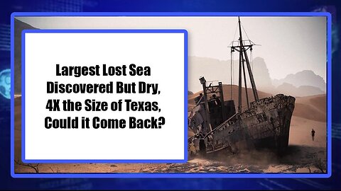 Largest Lost Sea Discovered But Dry, 4X the Size of Texas, Could it Come Back?
