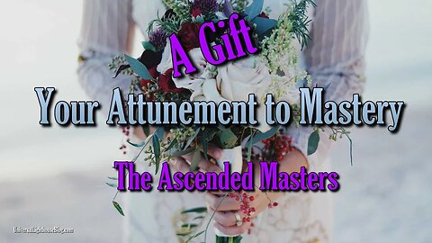 The Ascended Masters: A GIFT ~ Your Attunement to Mastery