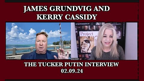 2/11/24 - KERRY CASSIDY - JAMES GRUNDVIG - TUCKER AND PUTIN What Were Some Key Take Aways..