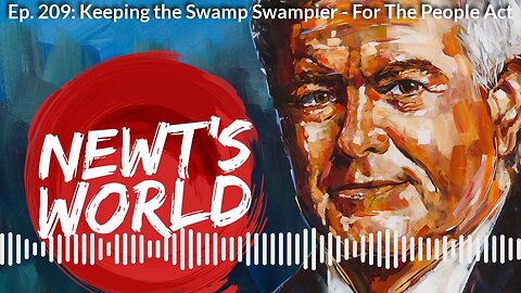 Newt's World Episode 209:Keep the Swamp Swampier - For the People Act