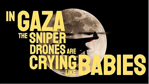 In Gaza The Sniper Drones Are Crying Like Babies
