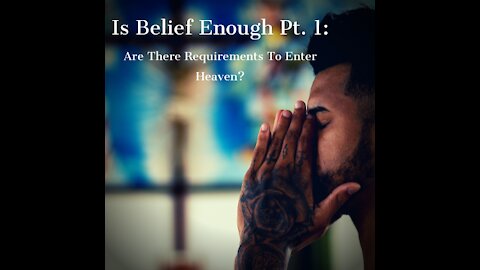 Is Belief Enough Pt. 1: Are There Requirements To Enter Heaven?