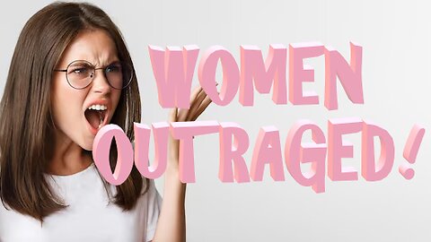 WOMEN OUTRAGED!