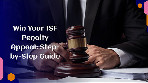 Appealing ISF Penalties: A Step-by-Step Guide to Clearing Your Name