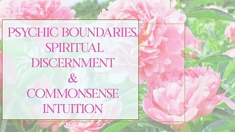 Psychic Boundaries, Spiritual Discernment & Commonsense Intuition- The 3 Keys to a good & just life!