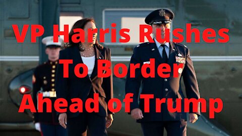 VP Harris Rushes to Border Ahead of Trump