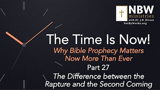 The Time Is Now! Part 27 (The Difference between the Rapture and the Second Coming)