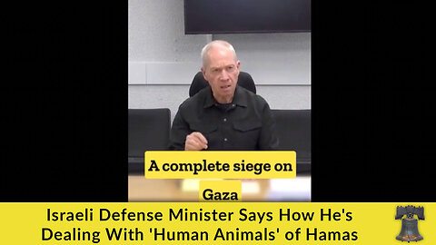 Israeli Defense Minister Says How He's Dealing With 'Human Animals' of Hamas