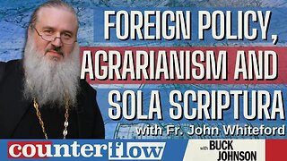 Foreign Policy, Agrarianism and Sola Scriptura with Father John Whiteford