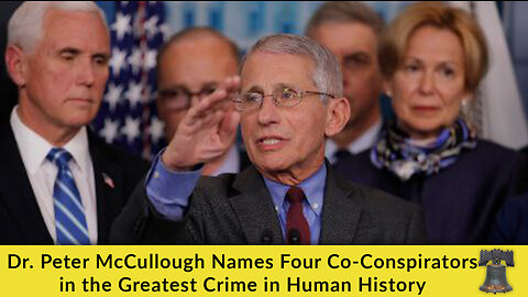 Dr. Peter McCullough Names Four Co-Conspirators in the Greatest Crime in Human History