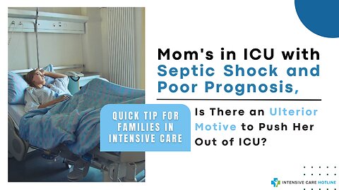 Mom's in ICU with Septic Shock & Poor Prognosis, Is There an Ulterior Motive to Push Her Out of ICU?