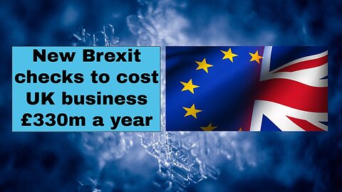 New Brexit checks to cost UK business £330m a year