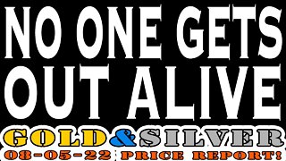 No One Gets Out Alive 08/05/22 Gold & Silver Price Report