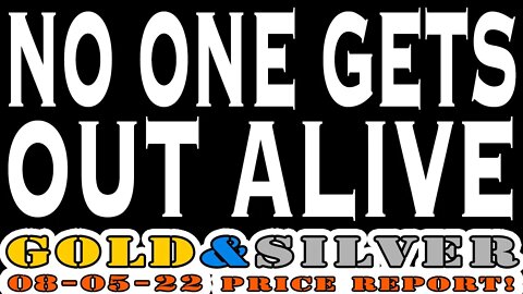 No One Gets Out Alive 08/05/22 Gold & Silver Price Report