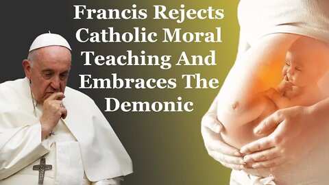 Francis Rejects Catholic Moral Teaching And Embraces The Demonic