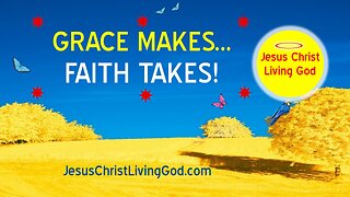 GRACE MAKES FAITH TAKES - A most interesting analogy