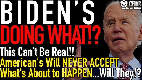 Biden's Doing WHAT? American's Will NEVER ACCEPT What's About to HAPPEN, Will They?