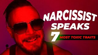 Narcissist Speaks about his 7 Most Toxic Traits