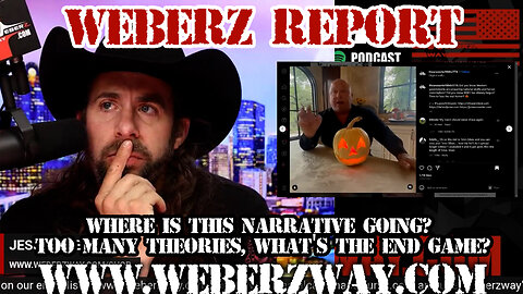 WEBERZ REPORT - WHERE IS THIS NARRATIVE GOING? TOO MANY THEORIES, WHAT'S THE END GAME?