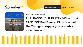 EL ALPAGON ‘QUE PRETENDES’ and ‘LA CANCIÓN’ Bad Bunny: 23 facts about the Yonaguni rapper you probab