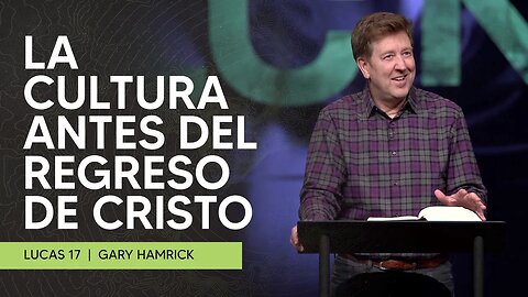 La Cultura Antes del Regreso de Cristo | Lucas 17:20-37 | Gary Hamrick