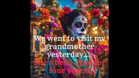 We went to visit my grandmother yesterday… She’s been dead for four years!