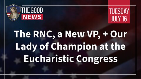 The Good News - July 16th, 2024: The RNC, a New VP, Our Lady of Champion + More!