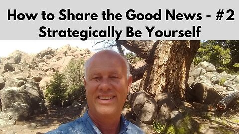How to Share the Good News – Part 2 - Strategically Be Yourself