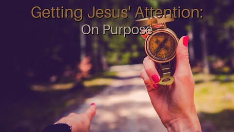 Getting Jesus' Attention: On Purpose